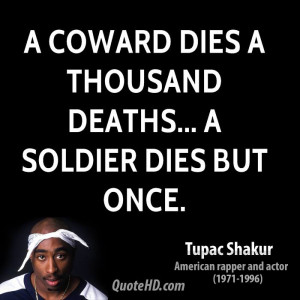coward dies a thousand deaths... a soldier dies but once.