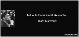 Failure to love is almost like murder. - Boris Pasternak