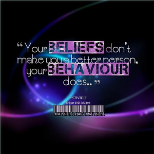Your beliefs and your behavior..