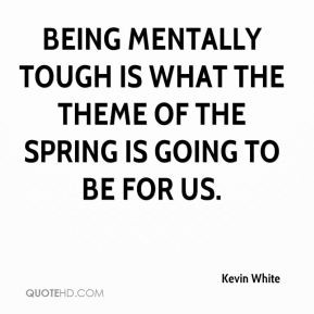 ... Being mentally tough is what the theme of the spring is going to be