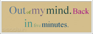 Out of my mind. Back in five minutes.