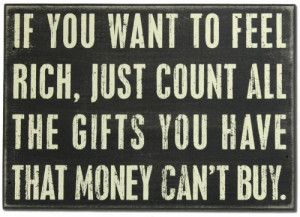 IF YOU WANT TO FEEL RICH, JUST COUNT ALL THE GIFTS YOU HAVE THAT MONEY ...