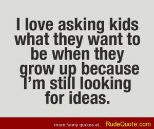 love asking kids what they want to be when they grow up because I ...
