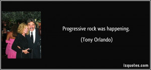 Progressive rock was happening. - Tony Orlando