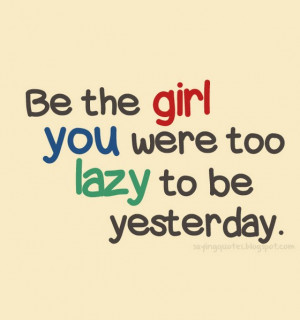 Be the girl you were too lazy to be yesterday