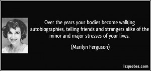 Over the years your bodies become walking autobiographies, telling ...
