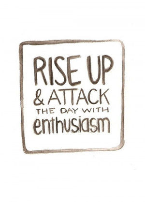 Motivational Quote: Rise Up And Attack The Day With Enthusiasm
