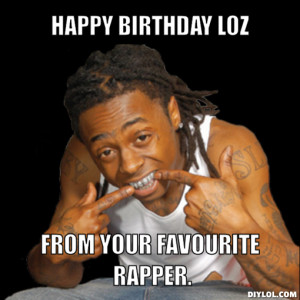 Happy Birthday Loz, From your favourite rapper.