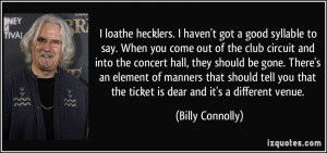 loathe hecklers. I haven't got a good syllable to say. When you come ...