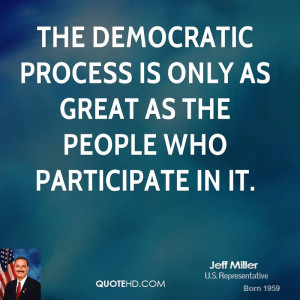 The democratic process is only as great as the people who participate ...