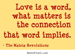 ... matters is the connection.. The Matrix Revolutions famous love quotes