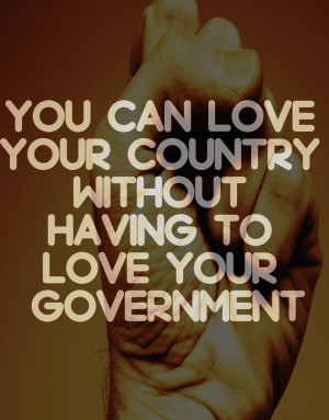 You can love your country without having to love your government.