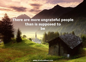 There are more ungrateful people than is supposed to be - Life Quotes ...