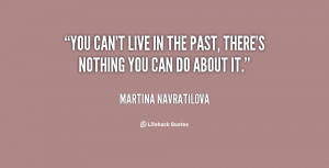 quote-Martina-Navratilova-you-cant-live-in-the-past-theres-26271.png