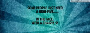 some people just need a high-five.....in the face.with a chair!!! :p ...