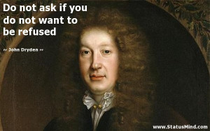 Do not ask if you do not want to be refused - John Dryden Quotes ...