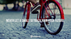 Never let a small setback ruin your future.