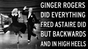 ... Rogers Did Everything Fred Astaire Did But Backwards And In High Heels