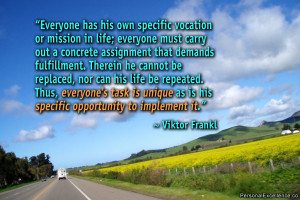 ... as is his specific opportunity to implement it.” ~ Viktor Frankl