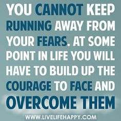 You can’t keep running away from your fears. At some point in life ...
