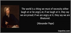 The world is a thing we must of necessity either laugh at or be angry ...