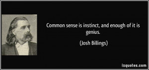 Common sense is instinct, and enough of it is genius. - Josh Billings