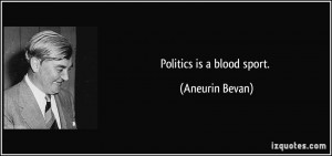 Politics is a blood sport. - Aneurin Bevan