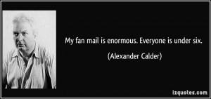 My fan mail is enormous. Everyone is under six. - Alexander Calder