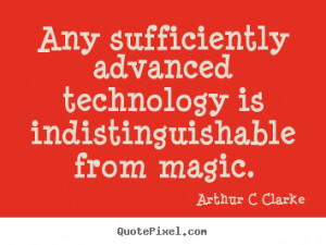 Arthur C Clarke poster quote - Any sufficiently advanced technology is ...
