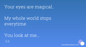 Your eyes are magical.. My whole world stops everytime You look at me ...