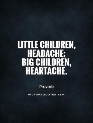 Little children, headache; big children, heartache. Picture Quote #1