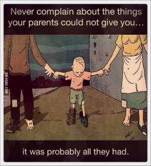 Never complain about the things your parents could not give you
