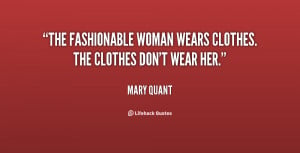 The fashionable woman wears clothes. The clothes don't wear her.”