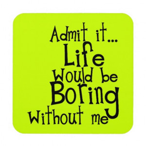 FUNNY SAYINGS ADMIT LIFE BORING WITHOUT ME COMMENT COASTER