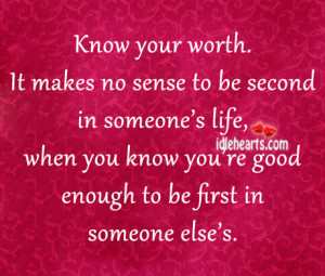 Know your worth. It makes no sense to be second in someone’s life ...