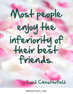 ... enjoy the inferiority of their best friends. - Friendship quotes