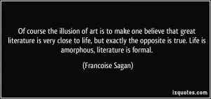 ... is true. Life is amorphous, literature is formal. - Francoise Sagan