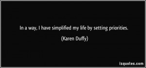 ... way, I have simplified my life by setting priorities. - Karen Duffy