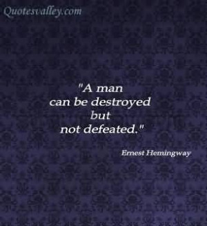 Man Can Be Destroyed But Not Defeated