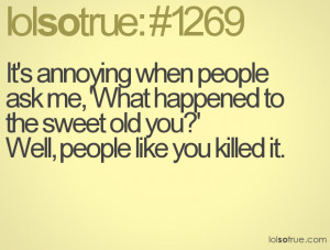 It's annoying when people ask me, 'What happened to the sweet old you ...