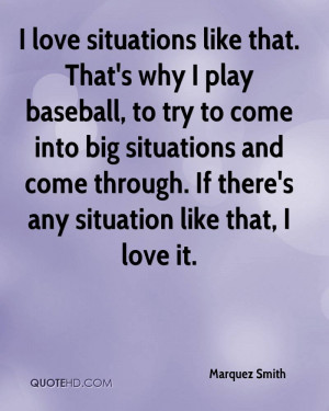 love situations like that. That's why I play baseball, to try to ...