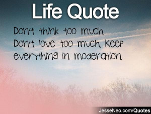 Don't think too much. Don't love too much. Keep everything in ...