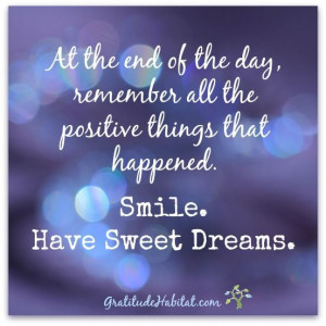... all the positive things that happened. Smile. Have Sweet Dreams