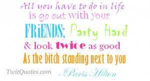 All you have to do in life is go out with your friends, Party hard ...