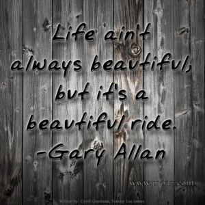 ... Life Ain't Always Beautiful by Gary Allan Credit: Written by Cyndi