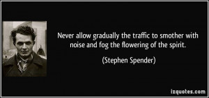 ... with noise and fog the flowering of the spirit. - Stephen Spender