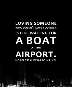 Loving someone who doesn't love you back is like waiting for a boat at ...