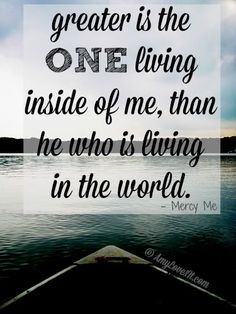 Greater is the ONE living inside of me, than he who is living in the ...