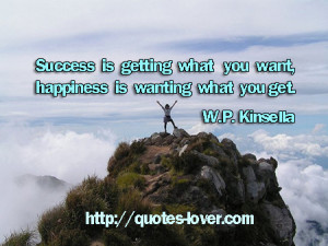 Success is getting what you want, happiness is wanting what you get.