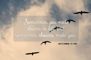 ... Sometimes you make choices in life and sometimes choices make you